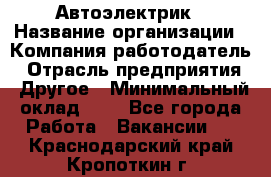 Автоэлектрик › Название организации ­ Компания-работодатель › Отрасль предприятия ­ Другое › Минимальный оклад ­ 1 - Все города Работа » Вакансии   . Краснодарский край,Кропоткин г.